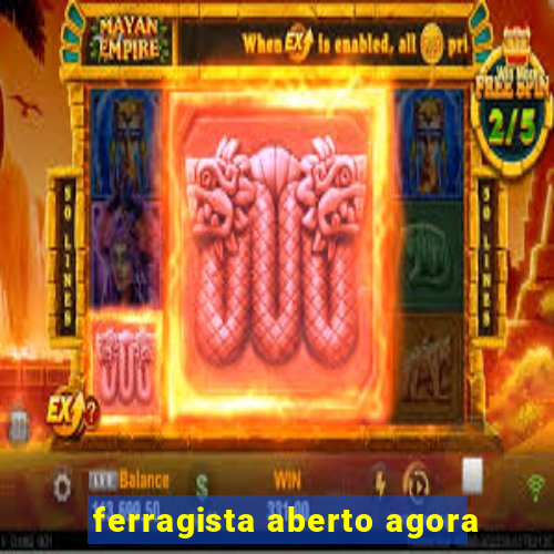 ferragista aberto agora